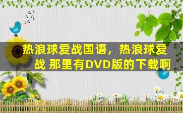 热浪球爱战国语，热浪球爱战 那里有DVD版的下载啊